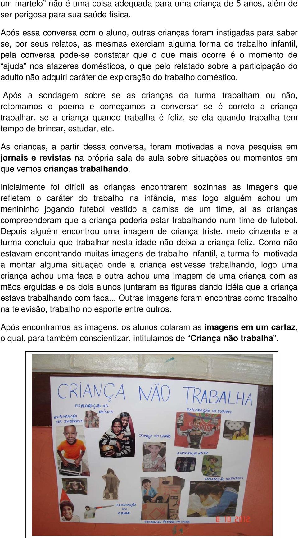 ocorre é o momento de ajuda nos afazeres domésticos, o que pelo relatado sobre a participação do adulto não adquiri caráter de exploração do trabalho doméstico.