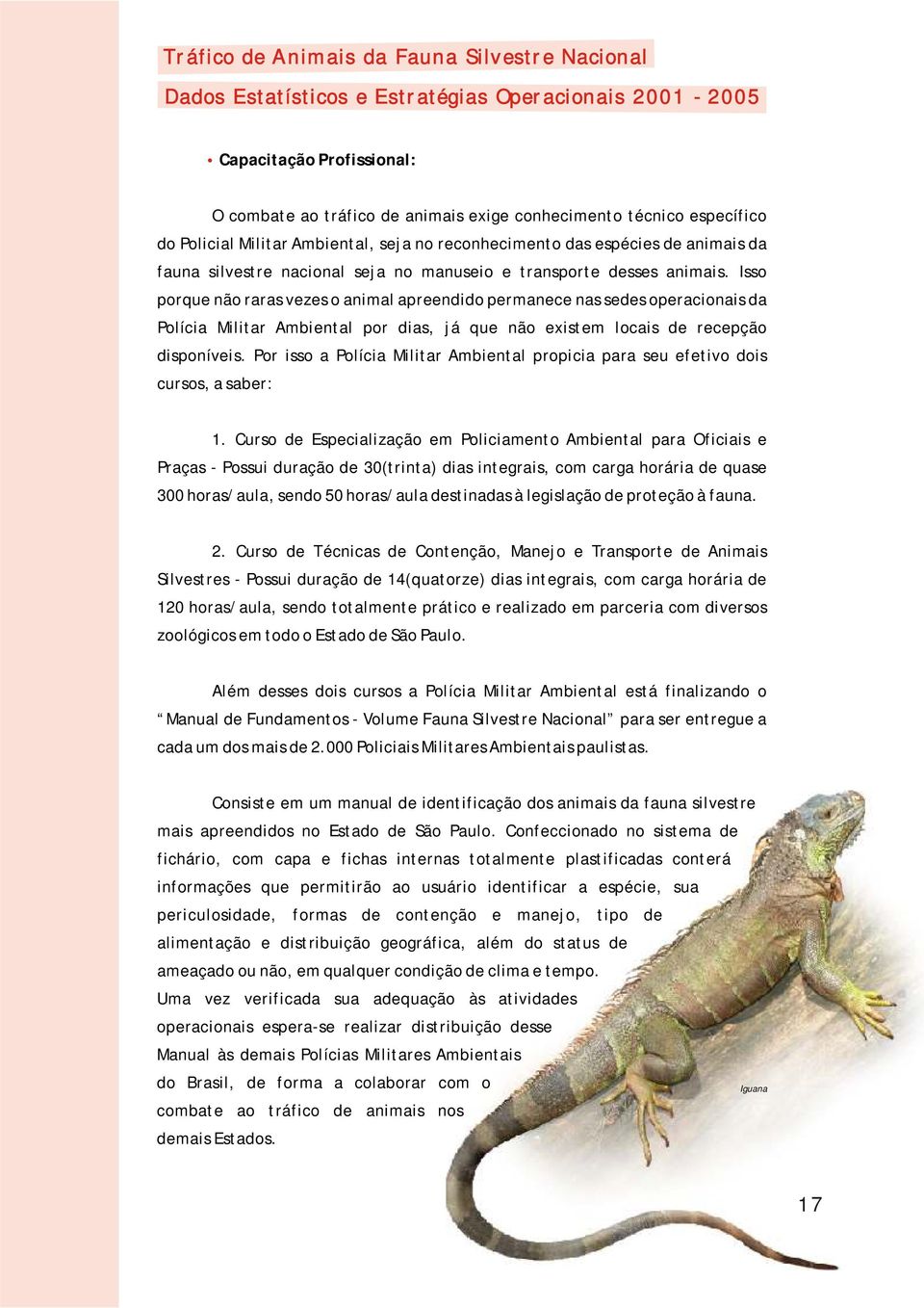 Isso porque não raras vezes o animal apreendido permanece nas sedes operacionais da Polícia Militar Ambiental por dias, já que não existem locais de recepção disponíveis.