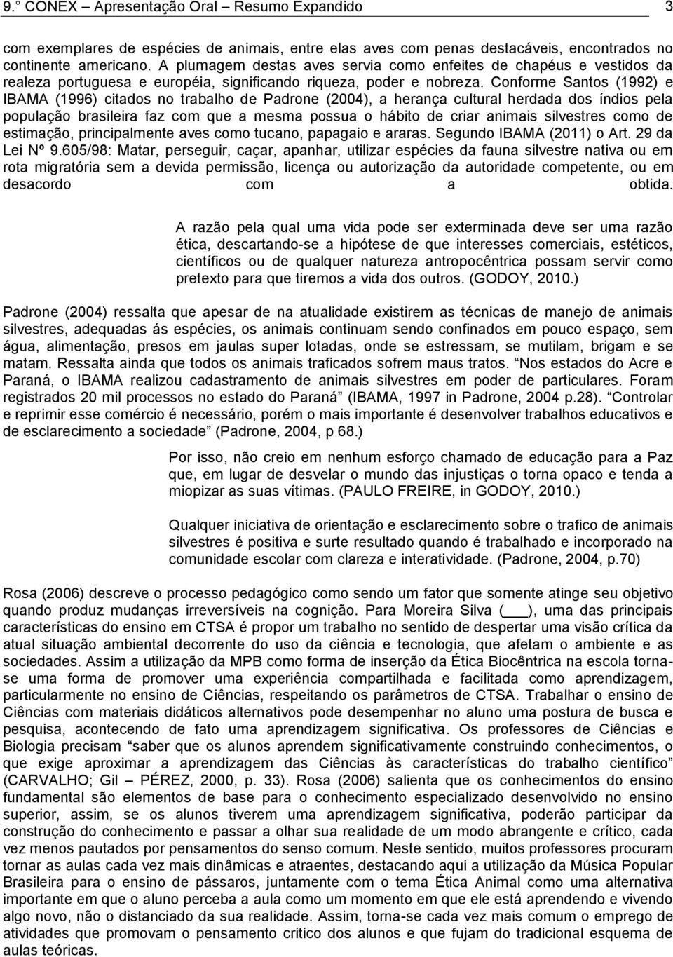 Conforme Santos (1992) e IBAMA (1996) citados no trabalho de Padrone (2004), a herança cultural herdada dos índios pela população brasileira faz com que a mesma possua o hábito de criar animais