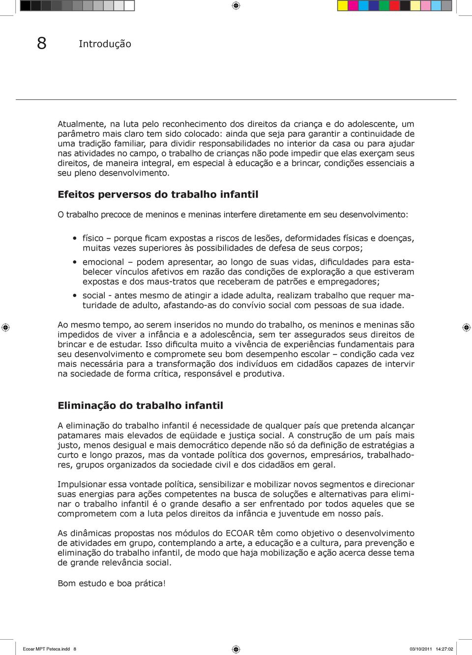 especial à educação e a brincar, condições essenciais a seu pleno desenvolvimento.