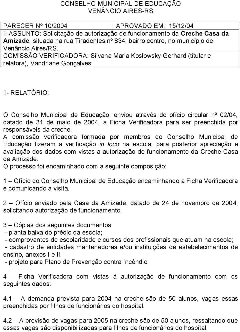 COMISSÃO VERIFICADORA: Silvana Maria Koslowsky Gerhard (titular e relatora), Vandriane Gonçalves II- RELATÓRIO: O Conselho Municipal de Educação, enviou através do ofício circular nº 02/04, datado de