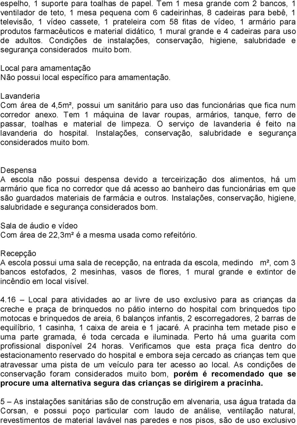 farmacêuticos e material didático, 1 mural grande e 4 cadeiras para uso de adultos. Condições de instalações, conservação, higiene, salubridade e segurança considerados muito bom.