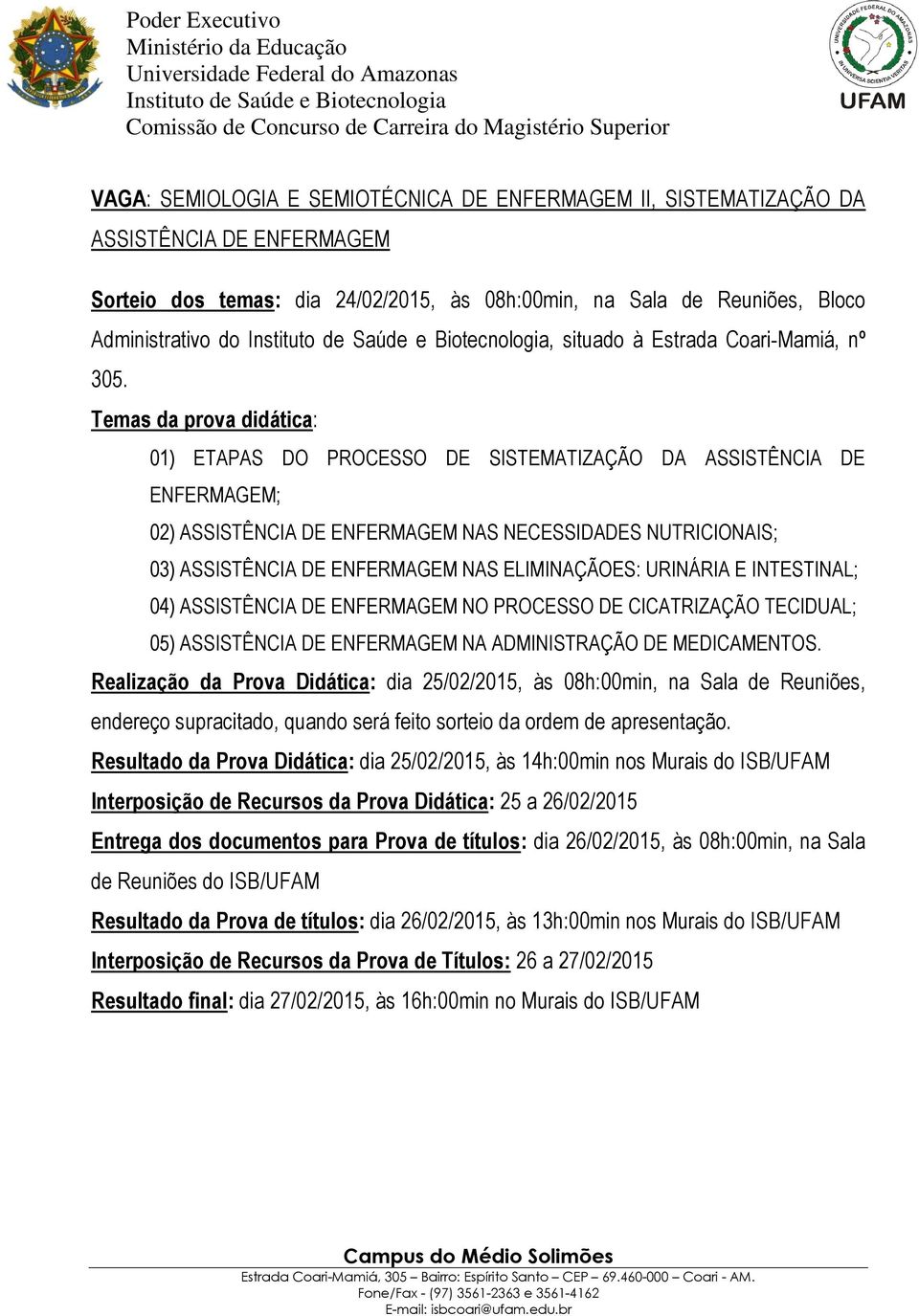 01) ETAPAS DO PROCESSO DE SISTEMATIZAÇÃO DA ASSISTÊNCIA DE ENFERMAGEM; 02) ASSISTÊNCIA DE ENFERMAGEM NAS NECESSIDADES NUTRICIONAIS; 03) ASSISTÊNCIA DE ENFERMAGEM NAS ELIMINAÇÃOES: URINÁRIA E