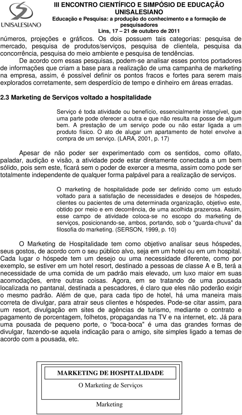 De acordo com essas pesquisas, podem-se analisar esses pontos portadores de informações que criam a base para a realização de uma campanha de marketing na empresa, assim, é possível definir os pontos