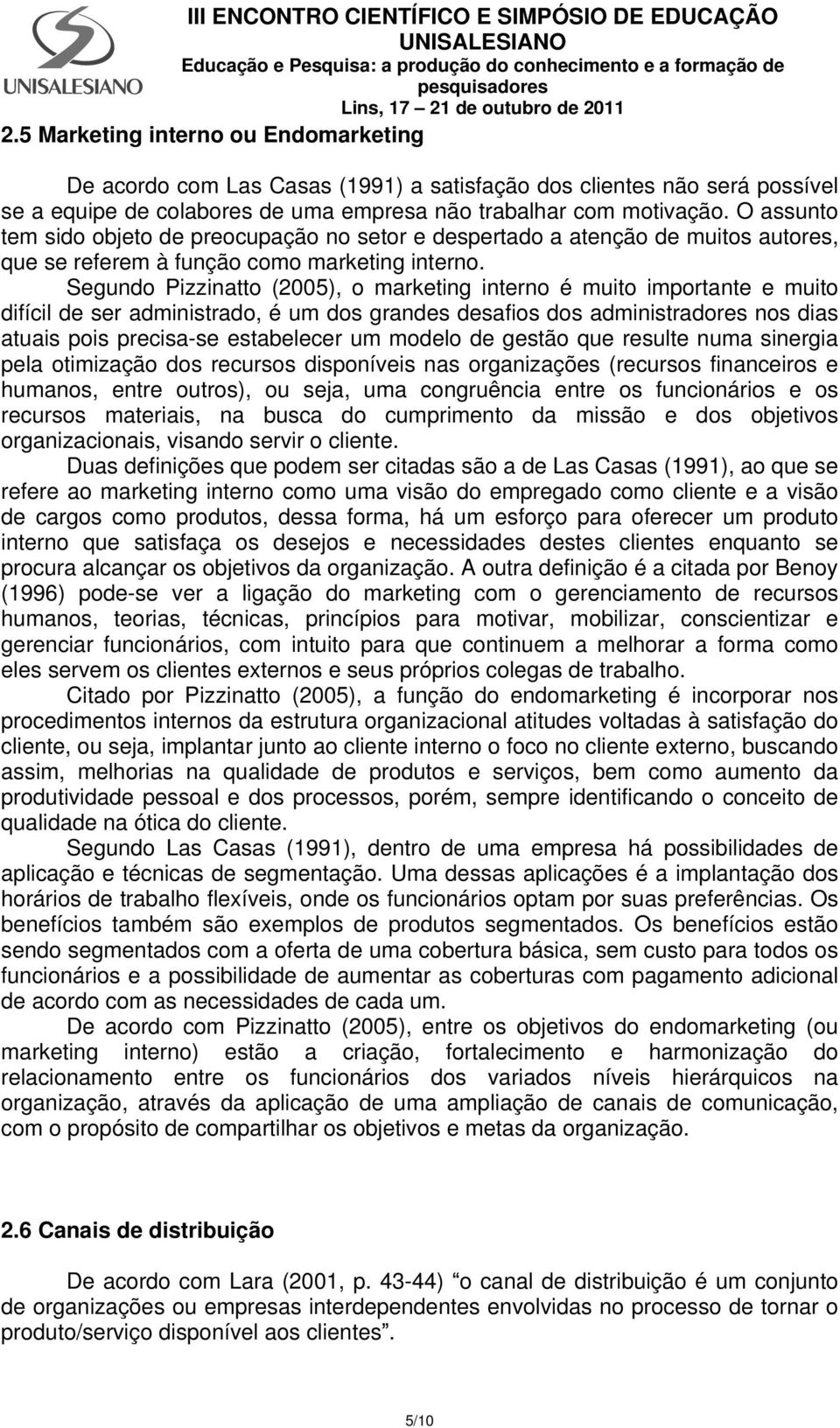 Segundo Pizzinatto (2005), o marketing interno é muito importante e muito difícil de ser administrado, é um dos grandes desafios dos administradores nos dias atuais pois precisa-se estabelecer um