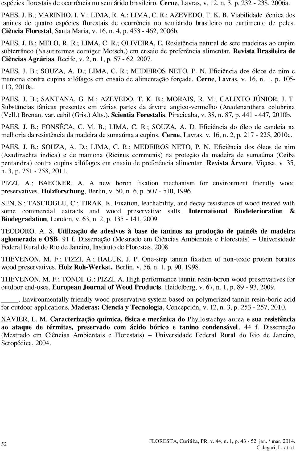 Ciência Florestal, Santa Maria, v. 16, n. 4, p. 453-462, 2006b. PAES, J. B.; MELO, R. R.; LIMA, C. R.; OLIVEIRA, E.