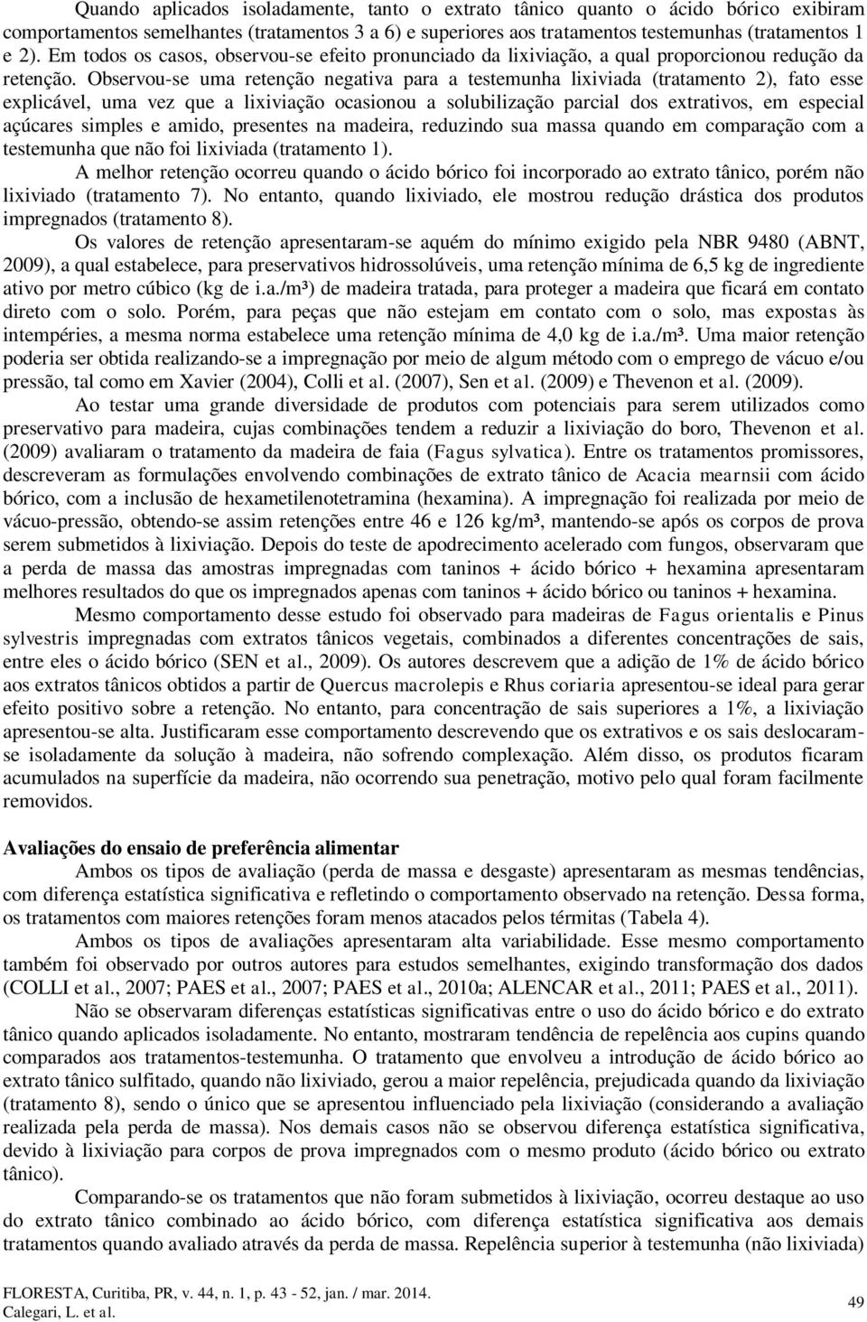 Observou-se uma retenção negativa para a testemunha lixiviada (tratamento 2), fato esse explicável, uma vez que a lixiviação ocasionou a solubilização parcial dos extrativos, em especial açúcares