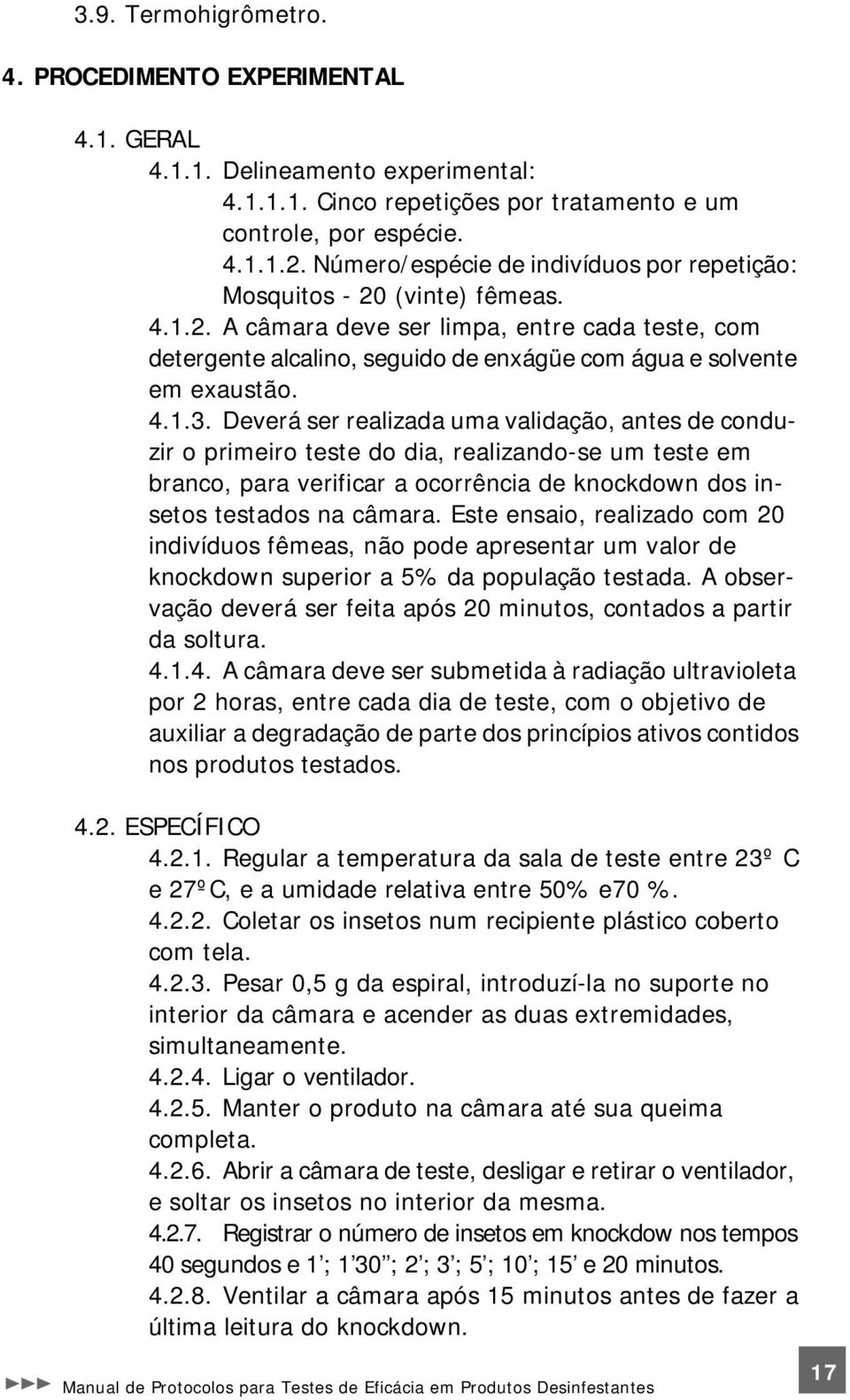 4.1.3. Deverá ser realizada uma validação, antes de conduzir o primeiro teste do dia, realizando-se um teste em branco, para verificar a ocorrência de knockdown dos insetos testados na câmara.