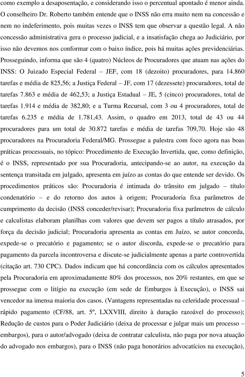 A não concessão administrativa gera o processo judicial, e a insatisfação chega ao Judiciário, por isso não devemos nos conformar com o baixo índice, pois há muitas ações previdenciárias.