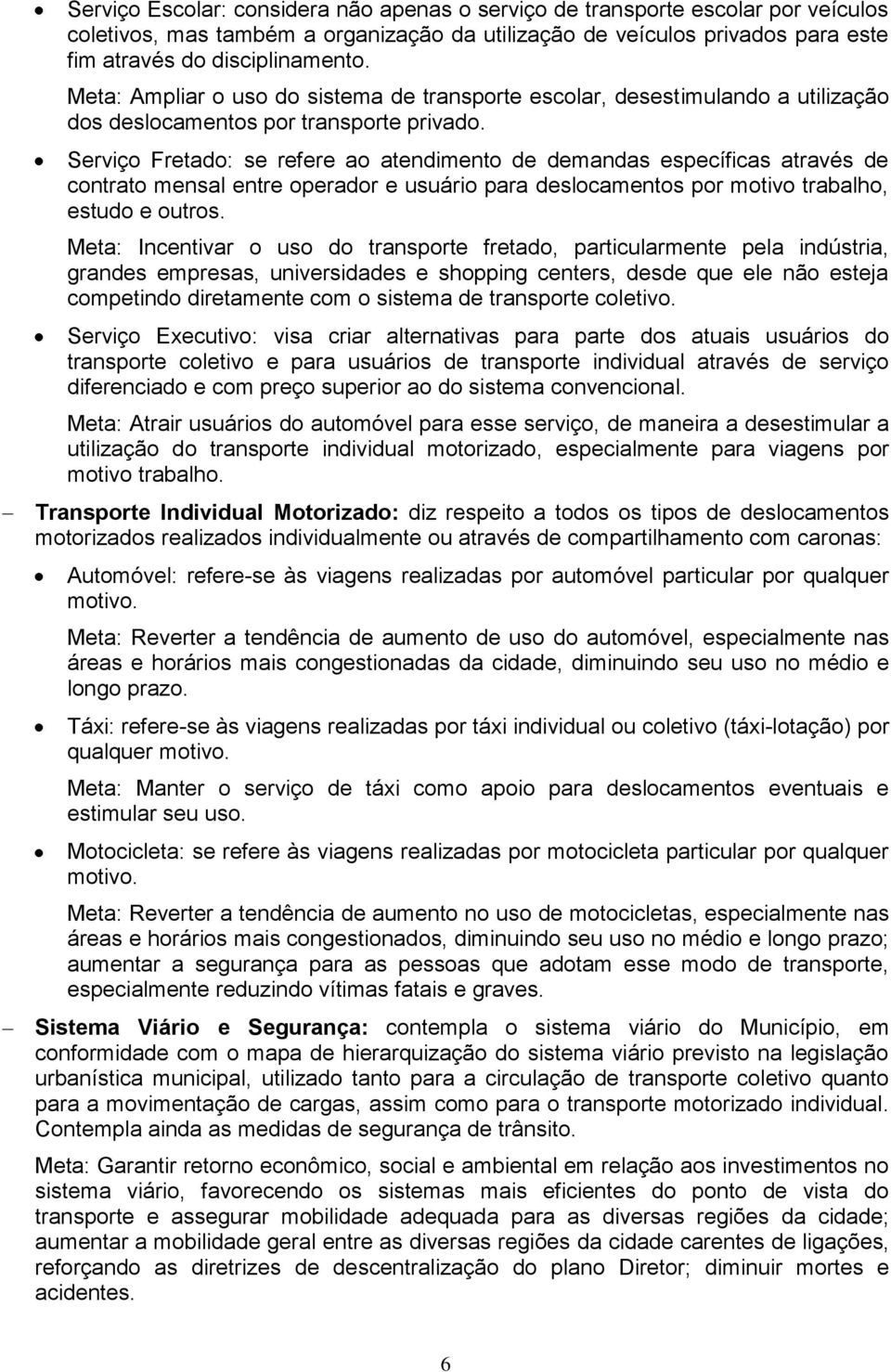 Serviço Fretado: se refere ao atendimento de demandas específicas através de contrato mensal entre operador e usuário para deslocamentos por motivo trabalho, estudo e outros.