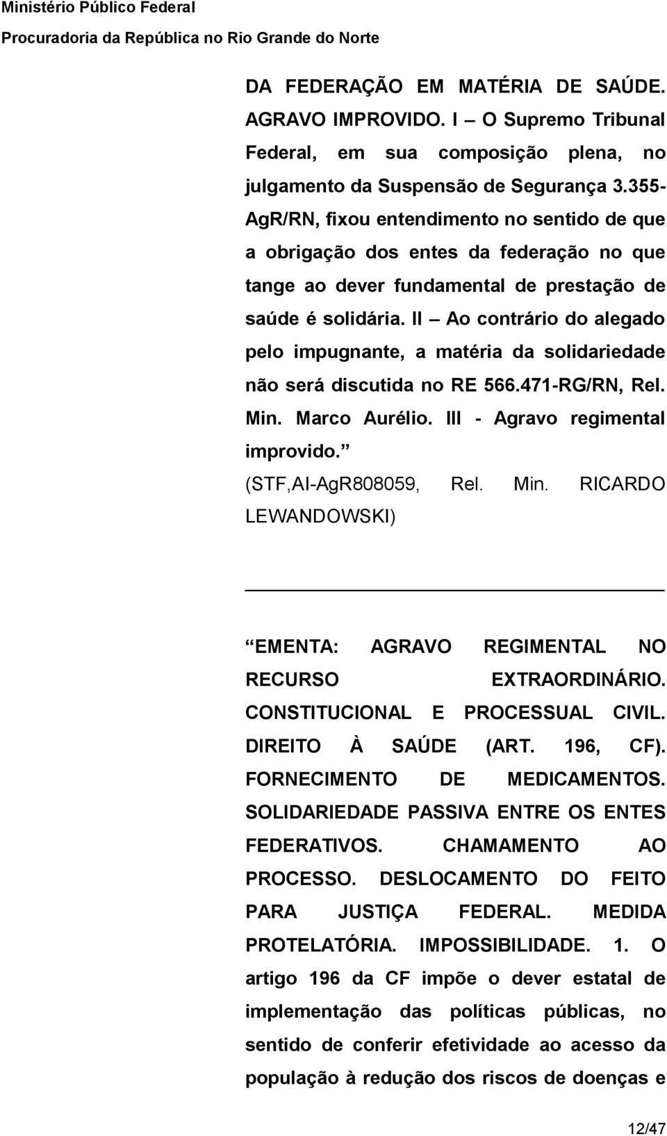 II Ao contrário do alegado pelo impugnante, a matéria da solidariedade não será discutida no RE 566.471-RG/RN, Rel. Min. Marco Aurélio. III - Agravo regimental improvido. (STF,AI-AgR808059, Rel. Min. RICARDO LEWANDOWSKI) EMENTA: AGRAVO REGIMENTAL NO RECURSO EXTRAORDINÁRIO.