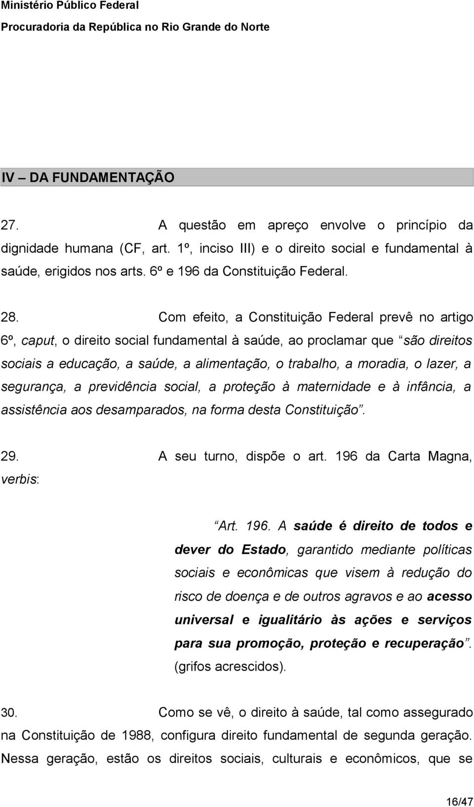 Com efeito, a Constituição Federal prevê no artigo 6º, caput, o direito social fundamental à saúde, ao proclamar que são direitos sociais a educação, a saúde, a alimentação, o trabalho, a moradia, o