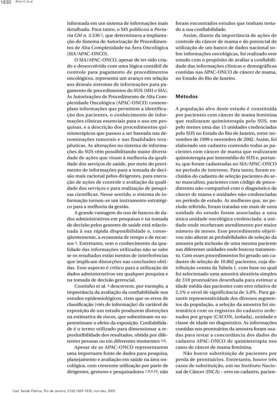 O SIA/APAC-ONCO, apesar de ter sido criado e desenvolvido com uma lógica contábil de controle para pagamento de procedimentos oncológicos, representa um avanço em relação aos demais sistemas de