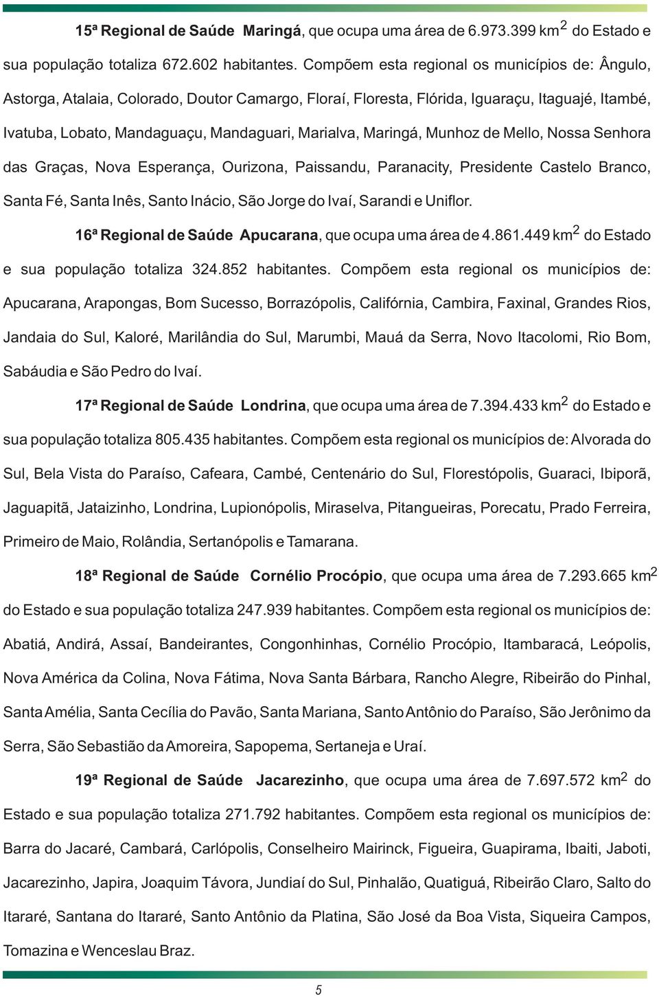 Maringá, Munhoz de Mello, Nossa Senhora das Graças, Nova Esperança, Ourizona, Paissandu, Paranacity, Presidente Castelo Branco, Santa Fé, Santa Inês, Santo Inácio, São Jorge do Ivaí, Sarandi e