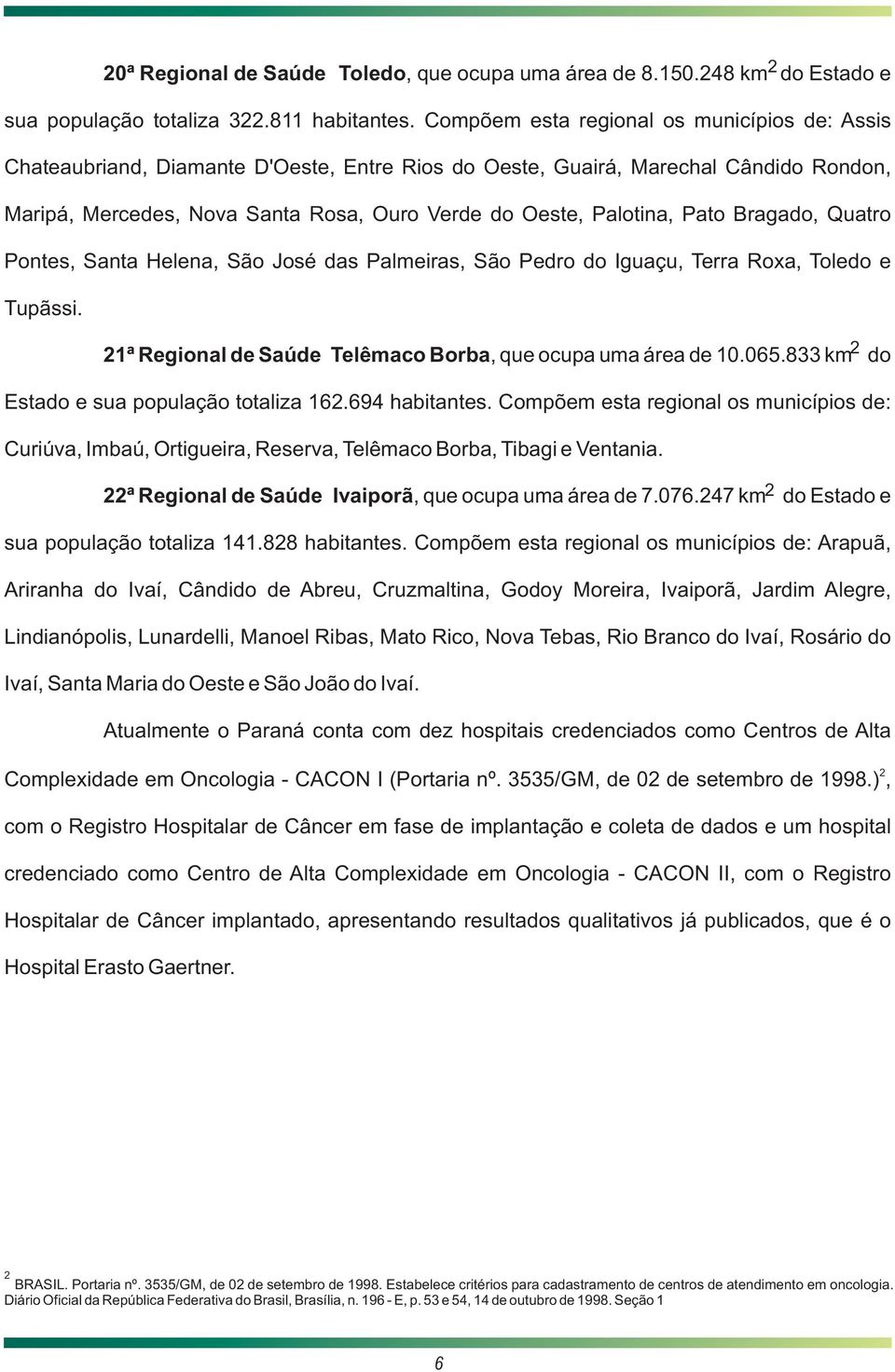 Pato Bragado, Quatro Pontes, Santa Helena, São José das Palmeiras, São Pedro do Iguaçu, Terra Roxa, Toledo e Tupãssi. 21ª Regional de Saúde Telêmaco Borba, que ocupa uma área de 10.065.