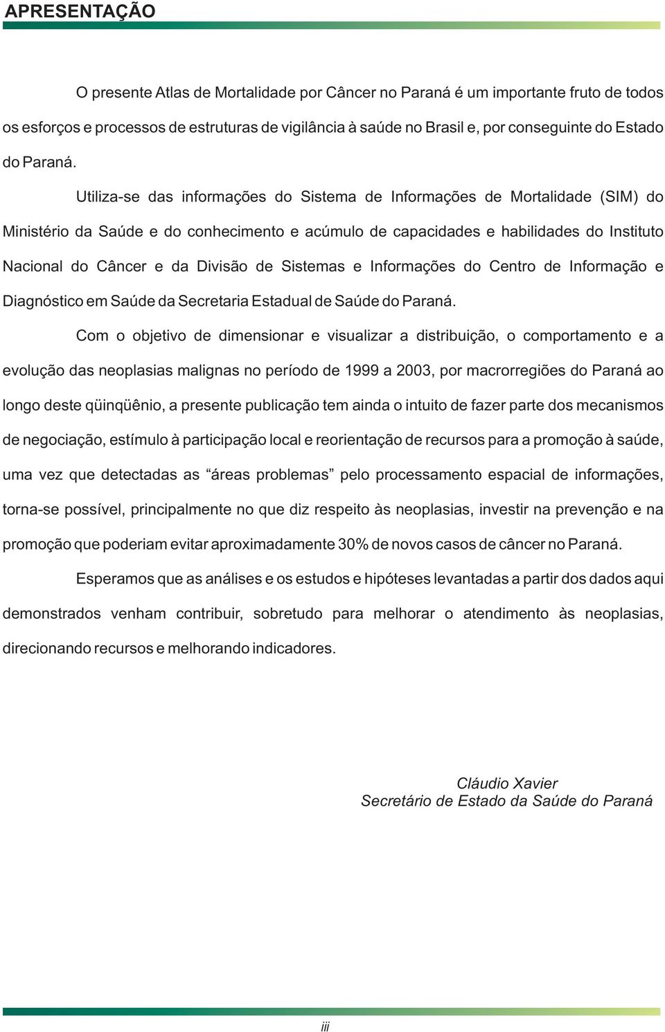 Utiliza-se das informações do Sistema de Informações de Mortalidade (SIM) do Ministério da Saúde e do conhecimento e acúmulo de capacidades e habilidades do Instituto Nacional do Câncer e da Divisão