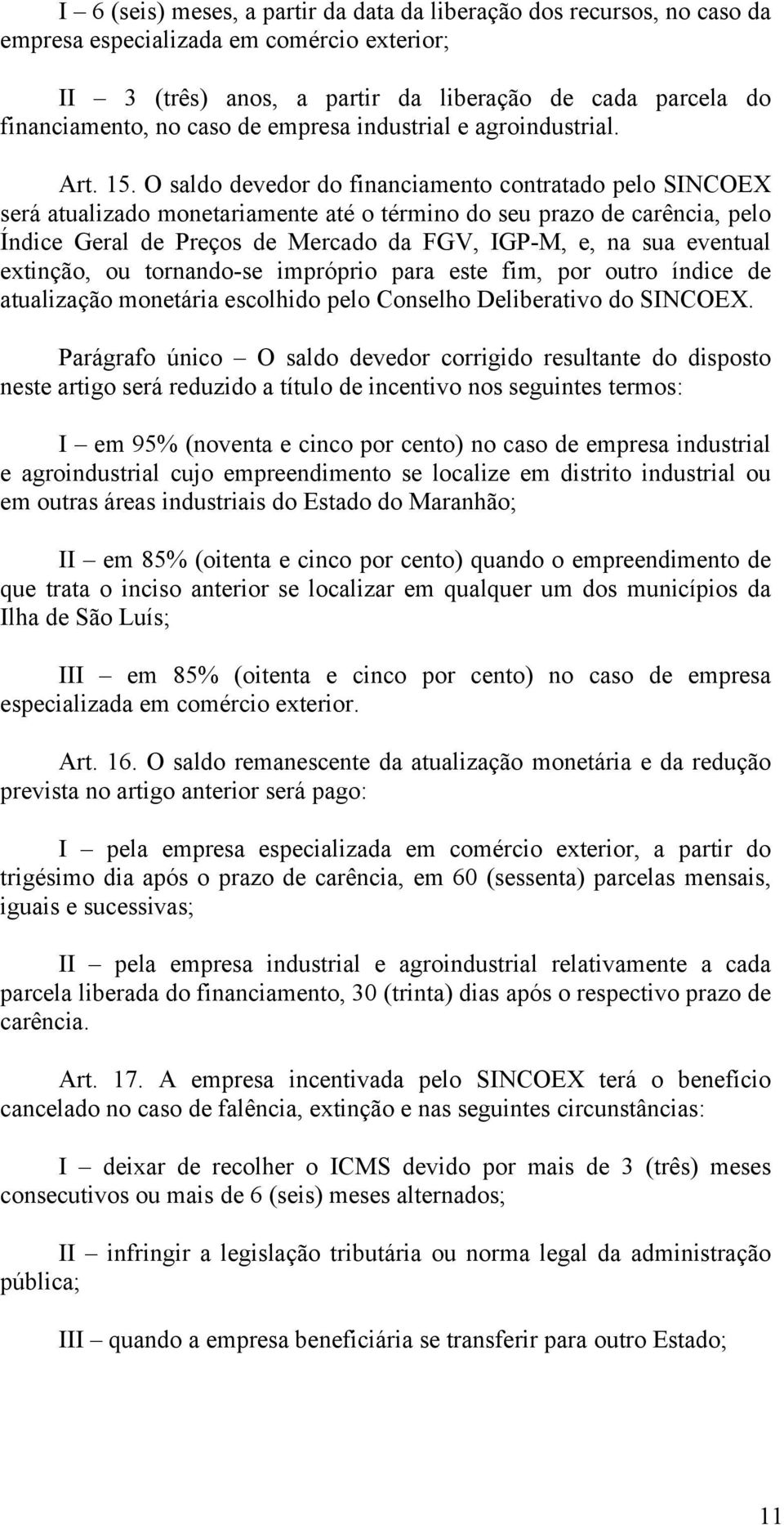 O saldo devedor do financiamento contratado pelo SINCOEX será atualizado monetariamente até o término do seu prazo de carência, pelo Índice Geral de Preços de Mercado da FGV, IGP-M, e, na sua