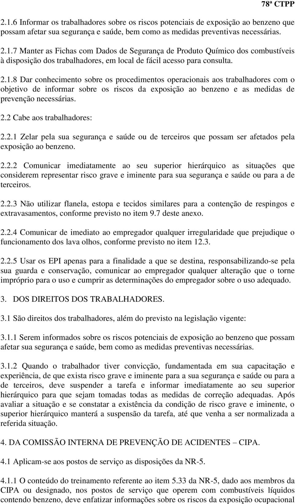 2 Cabe aos trabalhadores: 2.2.1 Zelar pela sua segurança e saúde ou de terceiros que possam ser afetados pela exposição ao benzeno. 2.2.2 Comunicar imediatamente ao seu superior hierárquico as situações que considerem representar risco grave e iminente para sua segurança e saúde ou para a de terceiros.