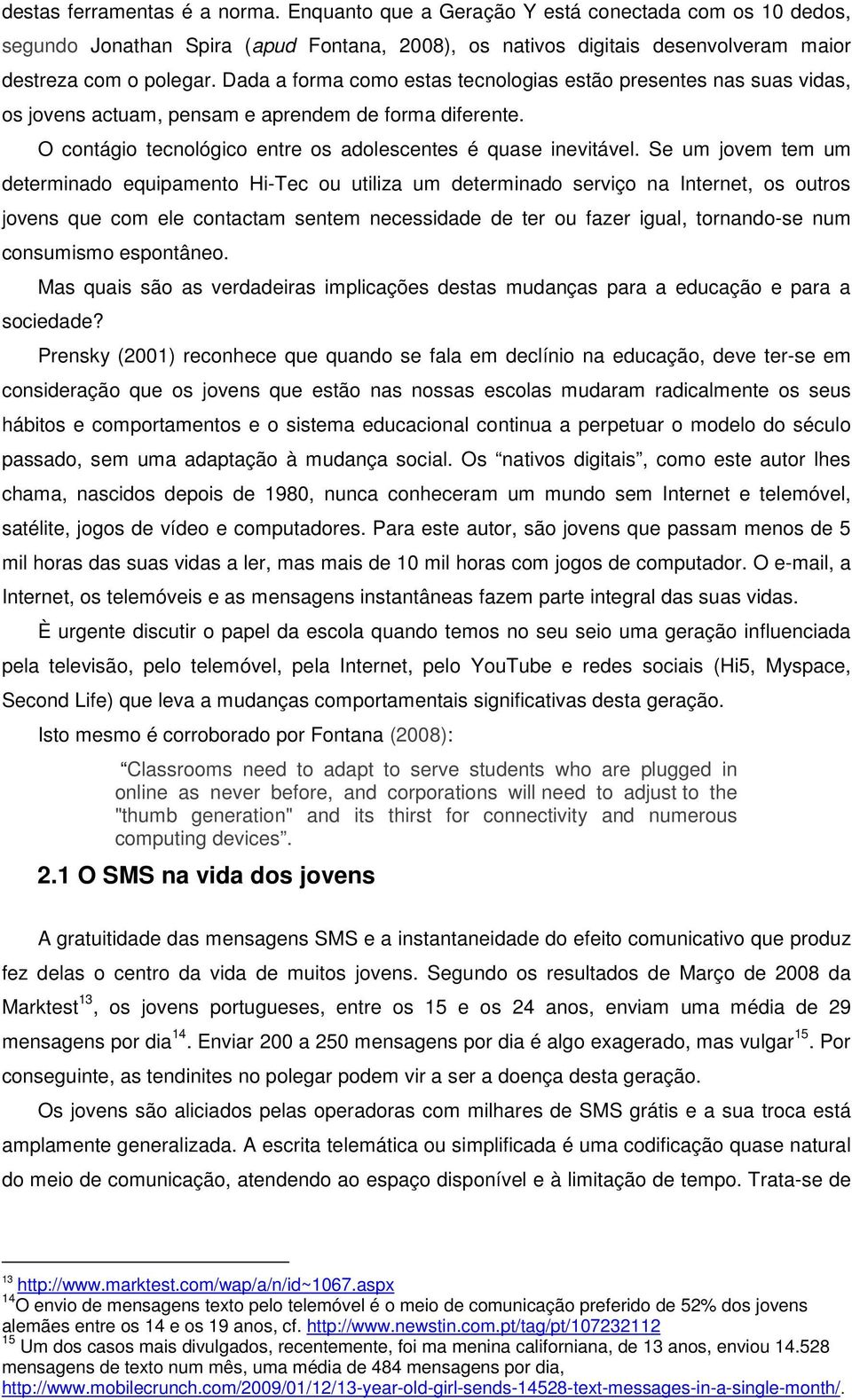 Se um jovem tem um determinado equipamento Hi-Tec ou utiliza um determinado serviço na Internet, os outros jovens que com ele contactam sentem necessidade de ter ou fazer igual, tornando-se num