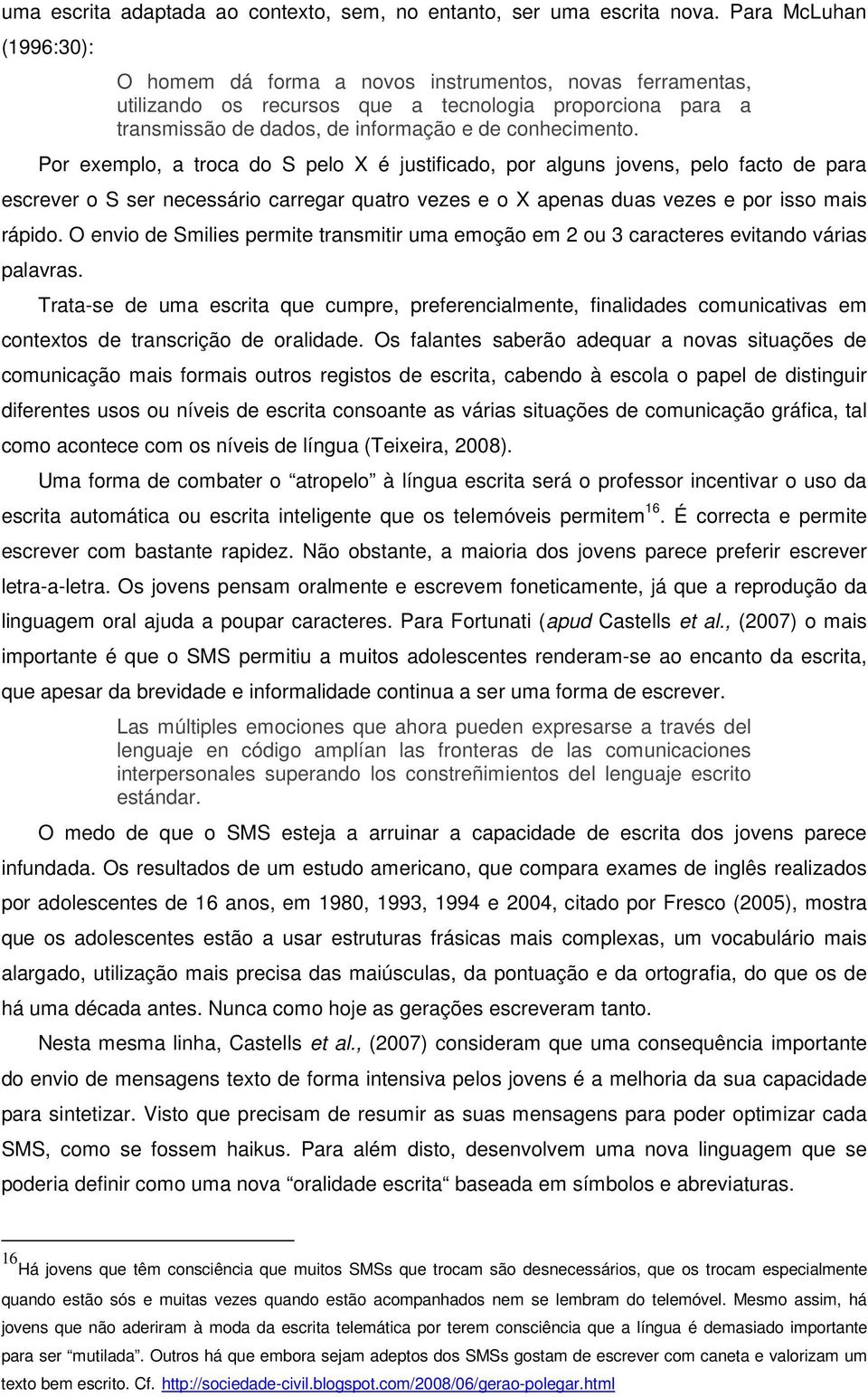 Por exemplo, a troca do S pelo X é justificado, por alguns jovens, pelo facto de para escrever o S ser necessário carregar quatro vezes e o X apenas duas vezes e por isso mais rápido.