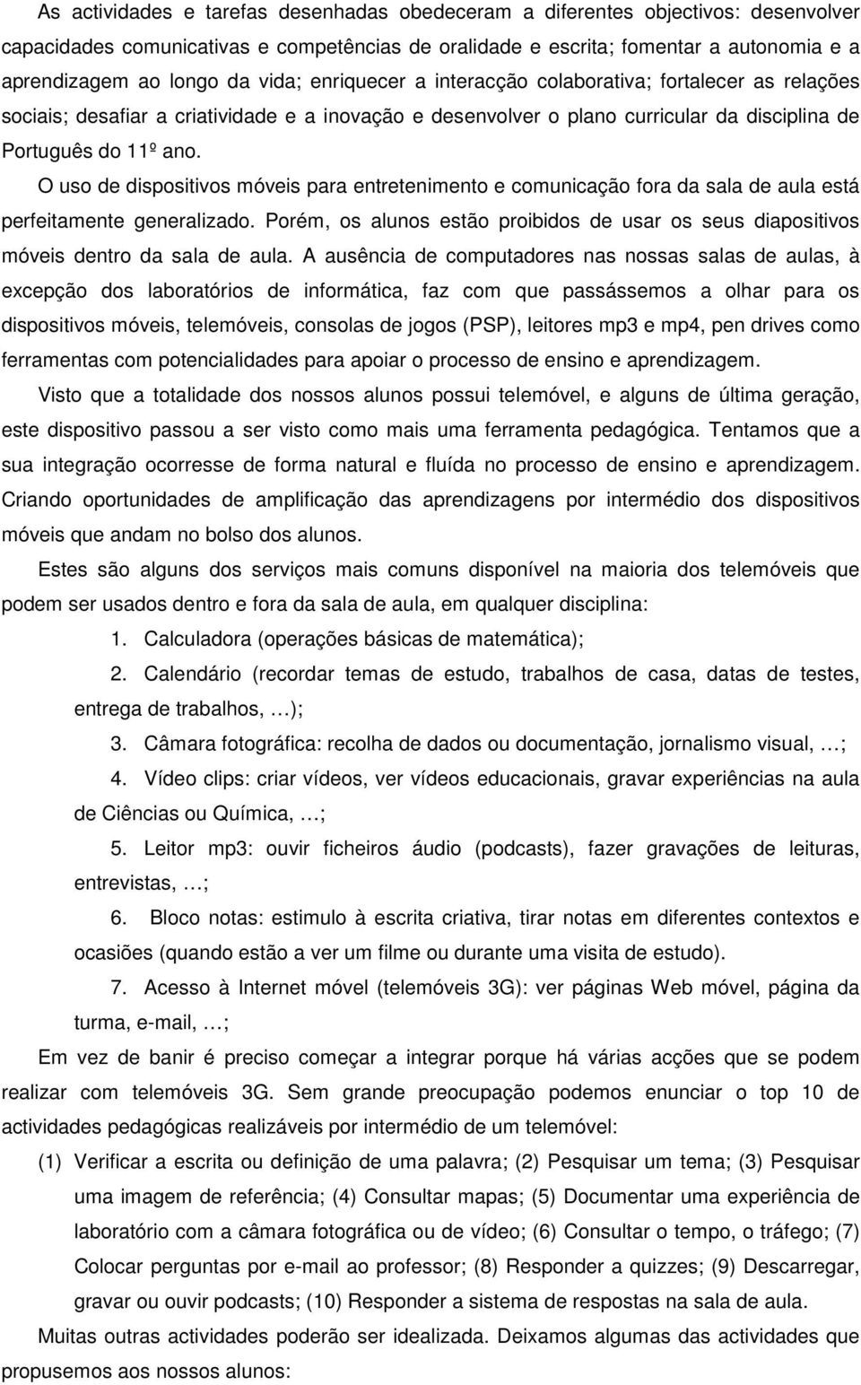 O uso de dispositivos móveis para entretenimento e comunicação fora da sala de aula está perfeitamente generalizado.