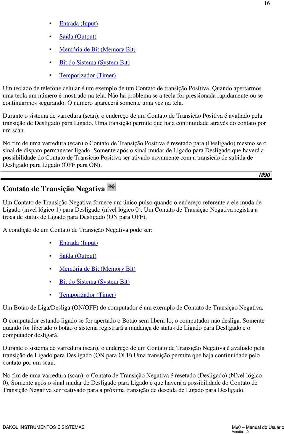 Durante o sistema de varredura (scan), o endereço de um Contato de Transição Positiva é avaliado pela transição de Desligado para Ligado.