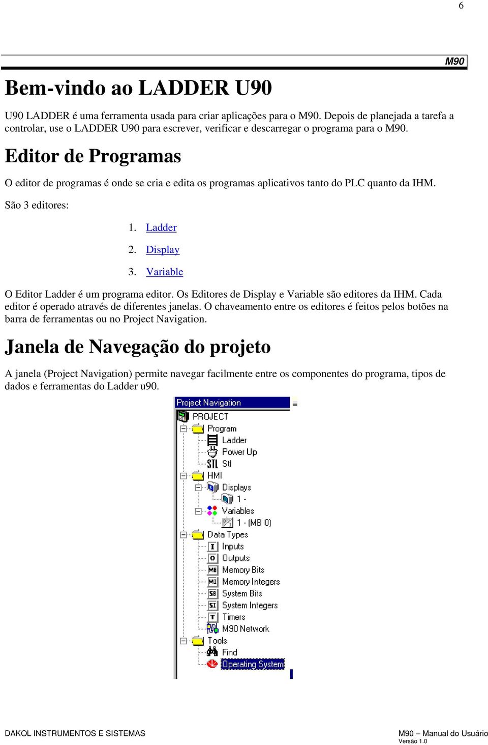 Editor de Programas O editor de programas é onde se cria e edita os programas aplicativos tanto do PLC quanto da IHM. São 3 editores: 1. Ladder 2. Display 3.