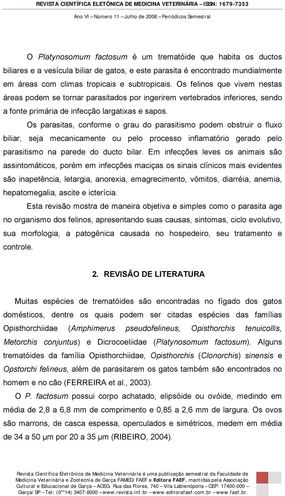 Os parasitas, conforme o grau do parasitismo podem obstruir o fluxo biliar, seja mecanicamente ou pelo processo inflamatório gerado pelo parasitismo na parede do ducto bilar.