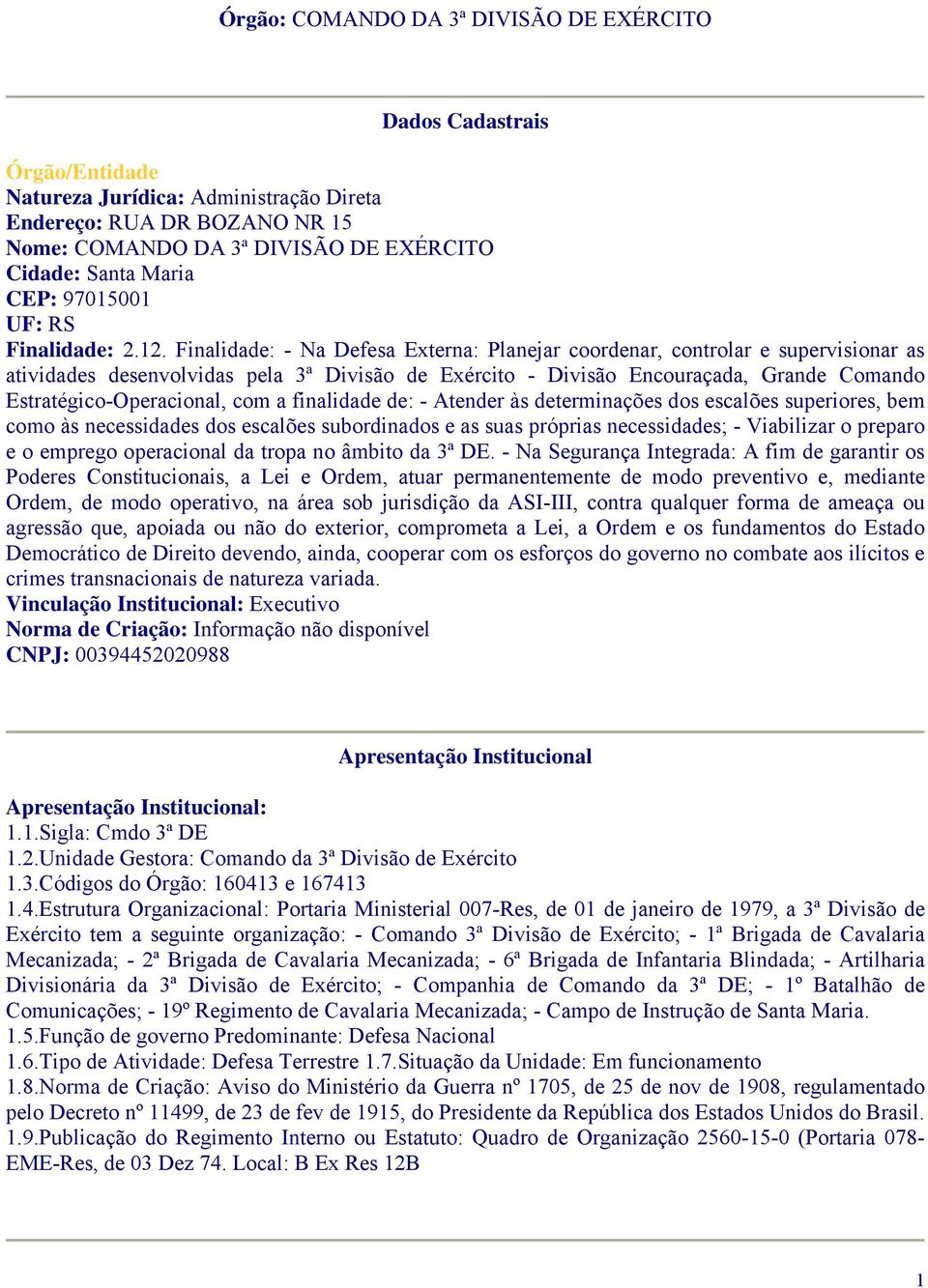 Finalidade: - Na Defesa Externa: Planejar coordenar, controlar e supervisionar as atividades desenvolvidas pela 3ª Divisão de Exército - Divisão Encouraçada, Grande Comando Estratégico-Operacional,