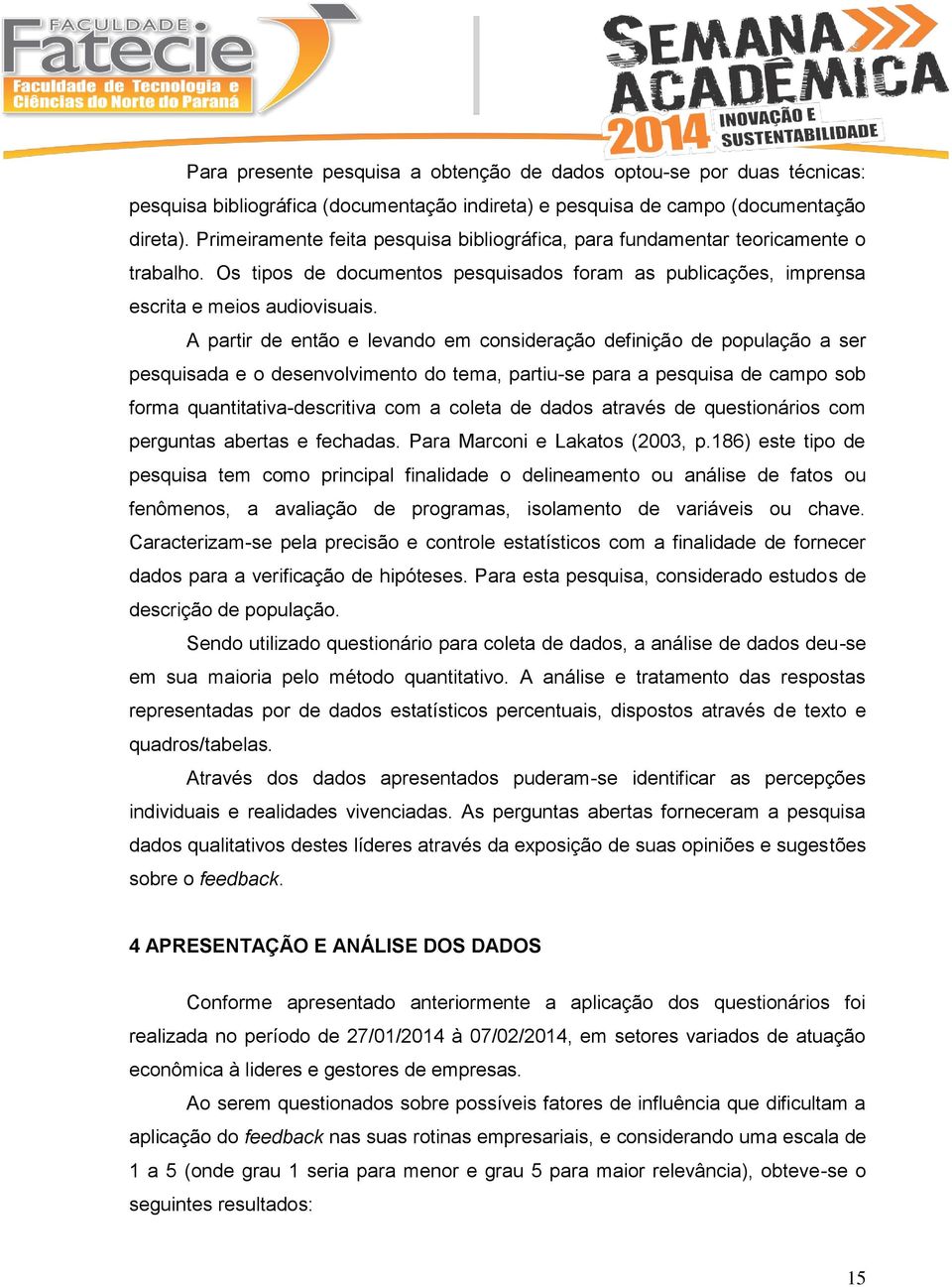 A partir de então e levando em consideração definição de população a ser pesquisada e o desenvolvimento do tema, partiu-se para a pesquisa de campo sob forma quantitativa-descritiva com a coleta de