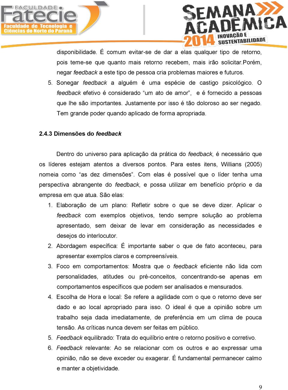 O feedback efetivo é considerado um ato de amor, e é fornecido a pessoas que lhe são importantes. Justamente por isso é tão doloroso ao ser negado.