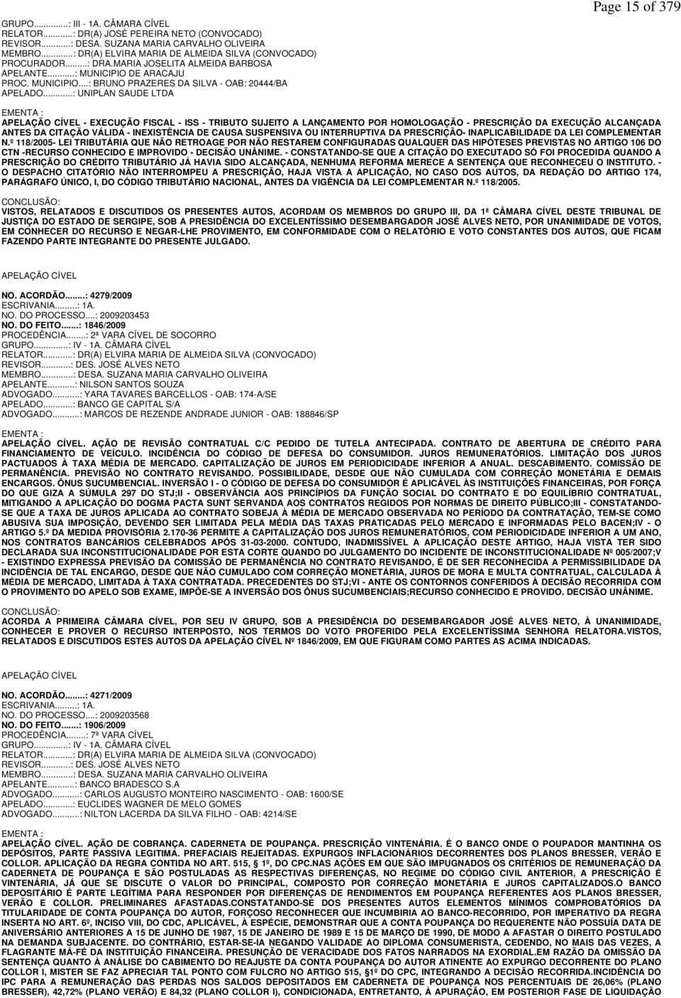 ..: UNIPLAN SAUDE LTDA Page 15 of 379 EMENTA : APELAÇÃO CÍVEL - EXECUÇÃO FISCAL - ISS - TRIBUTO SUJEITO A LANÇAMENTO POR HOMOLOGAÇÃO - PRESCRIÇÃO DA EXECUÇÃO ALCANÇADA ANTES DA CITAÇÃO VÁLIDA -