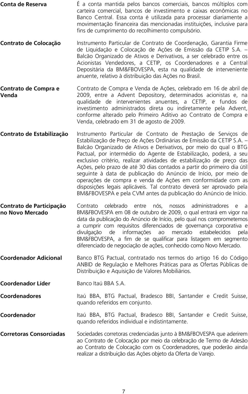 Essa conta é utilizada para processar diariamente a movimentação financeira das mencionadas instituições, inclusive para fins de cumprimento do recolhimento compulsório.