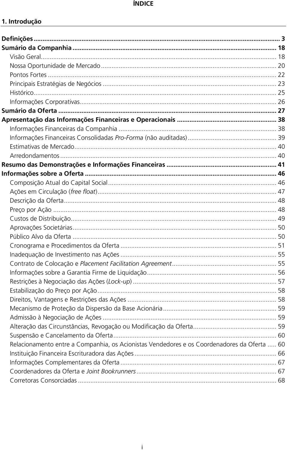 .. 38 Informações Financeiras Consolidadas Pro-Forma (não auditadas)... 39 Estimativas de Mercado... 40 Arredondamentos... 40 Resumo das Demonstrações e Informações Financeiras.