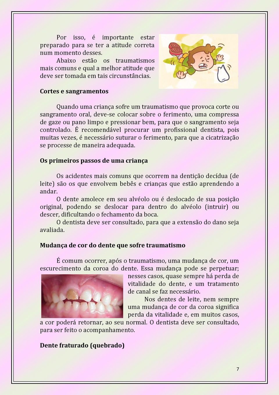 o sangramento seja controlado. É recomendável procurar um profissional dentista, pois muitas vezes, é necessário suturar o ferimento, para que a cicatrização se processe de maneira adequada.