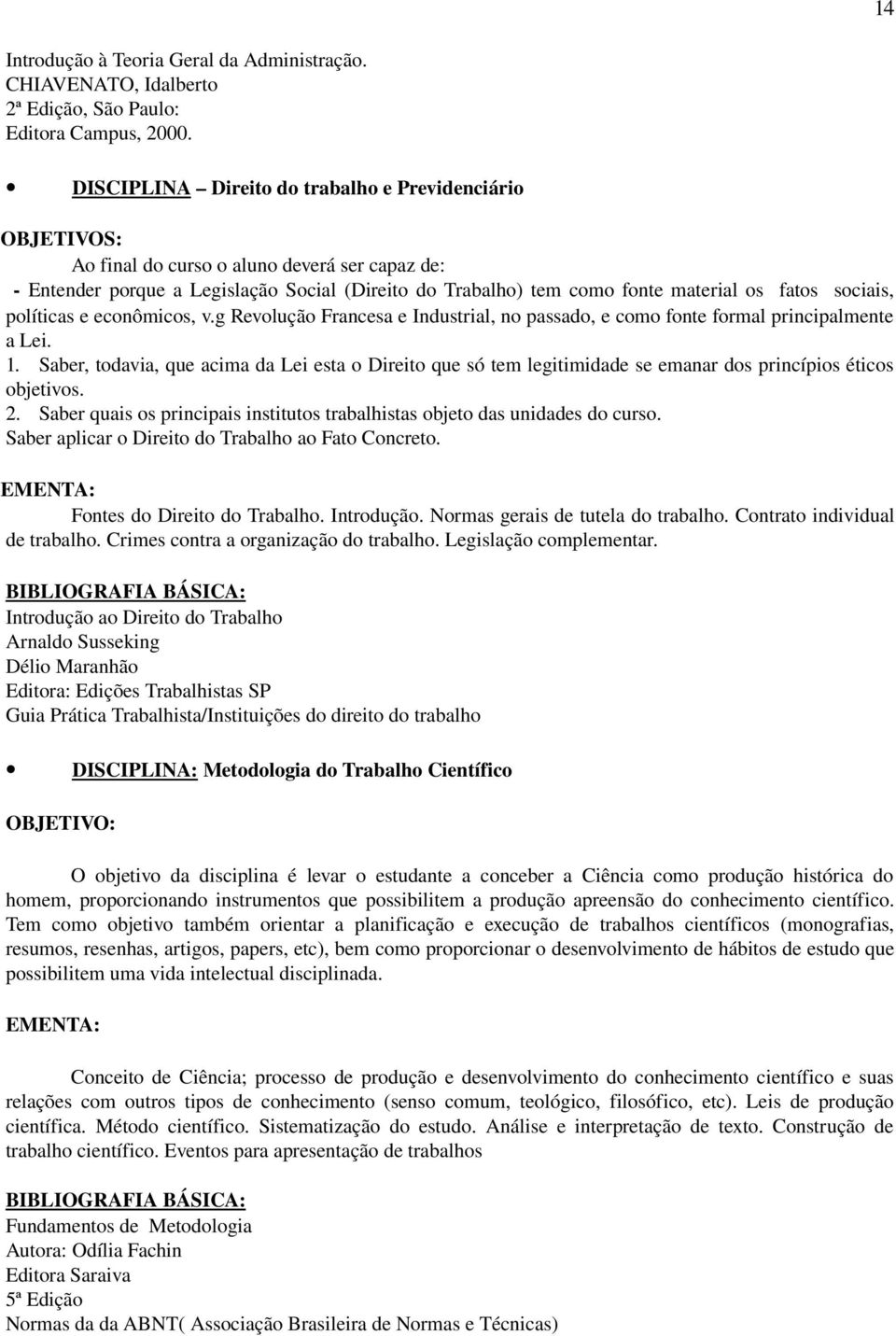 políticas e econômicos, v.g Revolução Francesa e Industrial, no passado, e como fonte formal principalmente a Lei. 1.