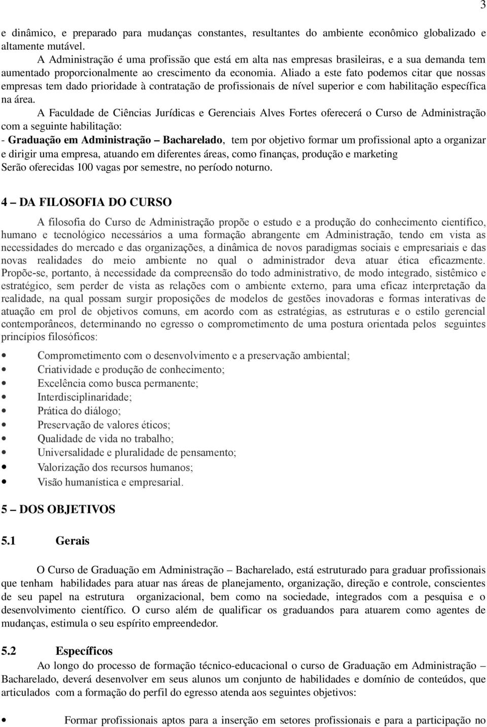 Aliado a este fato podemos citar que nossas empresas tem dado prioridade à contratação de profissionais de nível superior e com habilitação específica na área.