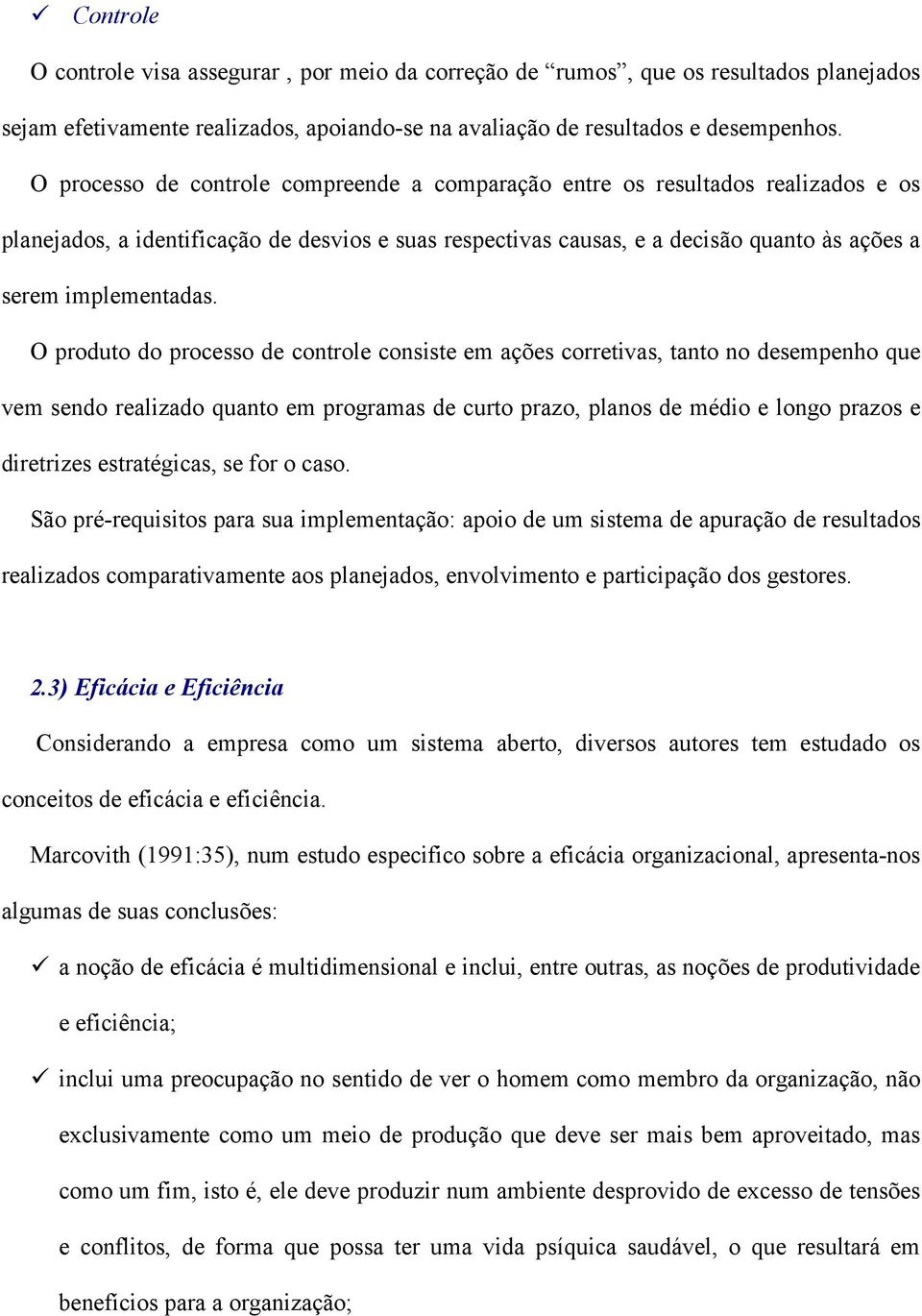 O produto do processo de controle consiste em ações corretivas, tanto no desempenho que vem sendo realizado quanto em programas de curto prazo, planos de médio e longo prazos e diretrizes