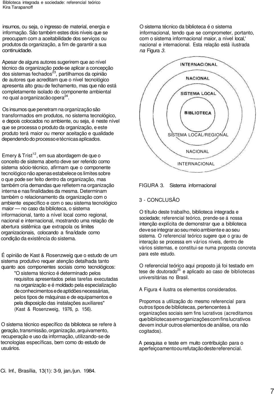 O sistema técnico da biblioteca é o sistema informacional, tendo que se comprometer, portanto, com o sistema informacional maior, a nível local,' nacional e internacional.