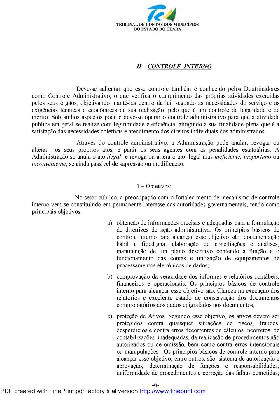 Sob ambos aspectos pode e deve-se operar o controle administrativo para que a atividade pú blica em geral se realize com legitimidade e eficiência, atingindo a sua finalidade plena que é a satisfaçã