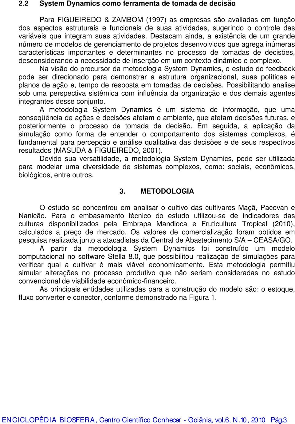 Destacam ainda, a existência de um grande número de modelos de gerenciamento de projetos desenvolvidos que agrega inúmeras características importantes e determinantes no processo de tomadas de