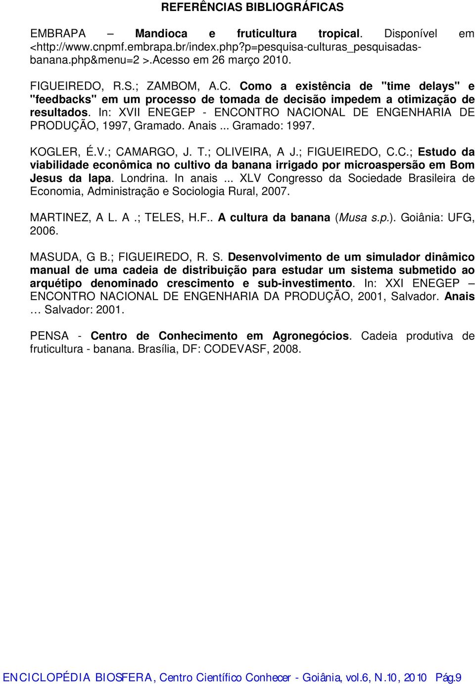 In: XVII ENEGEP - ENCONTRO NACIONAL DE ENGENHARIA DE PRODUÇÃO, 1997, Gramado. Anais... Gramado: 1997. KOGLER, É.V.; CAMARGO, J. T.; OLIVEIRA, A J.; FIGUEIREDO, C.C.; Estudo da viabilidade econômica no cultivo da banana irrigado por microaspersão em Bom Jesus da lapa.