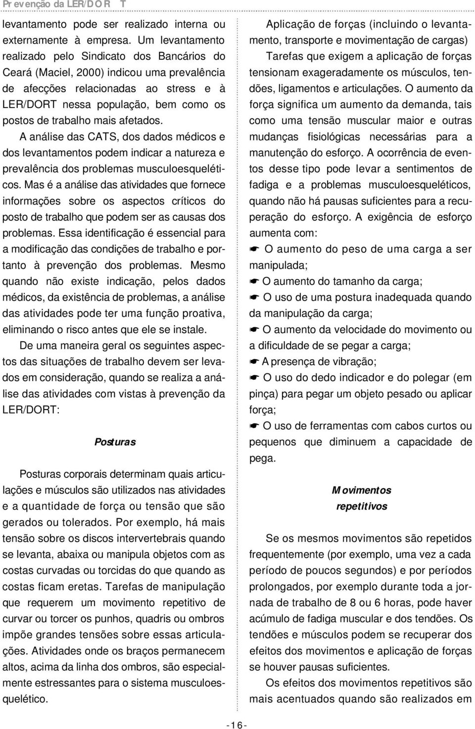 trabalho mais afetados. A análise das CATS, dos dados médicos e dos levantamentos podem indicar a natureza e prevalência dos problemas musculoesqueléticos.