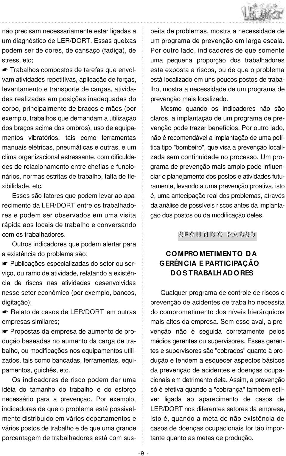 atividades realizadas em posições inadequadas do corpo, principalmente de braços e mãos (por exemplo, trabalhos que demandam a utilização dos braços acima dos ombros), uso de equipamentos