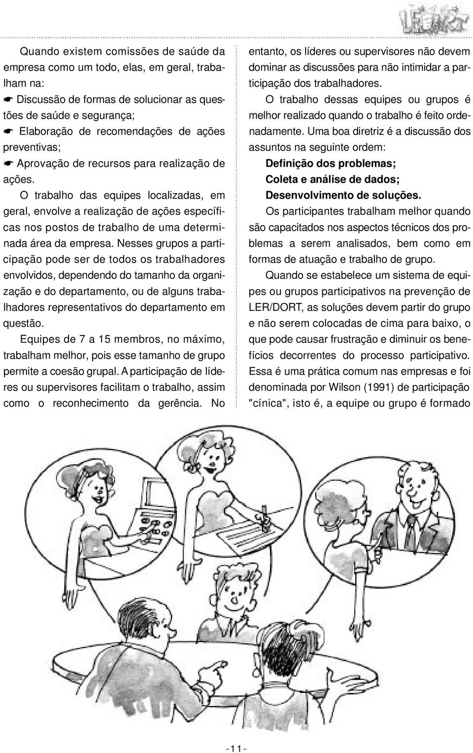 O trabalho das equipes localizadas, em geral, envolve a realização de ações específicas nos postos de trabalho de uma determinada área da empresa.