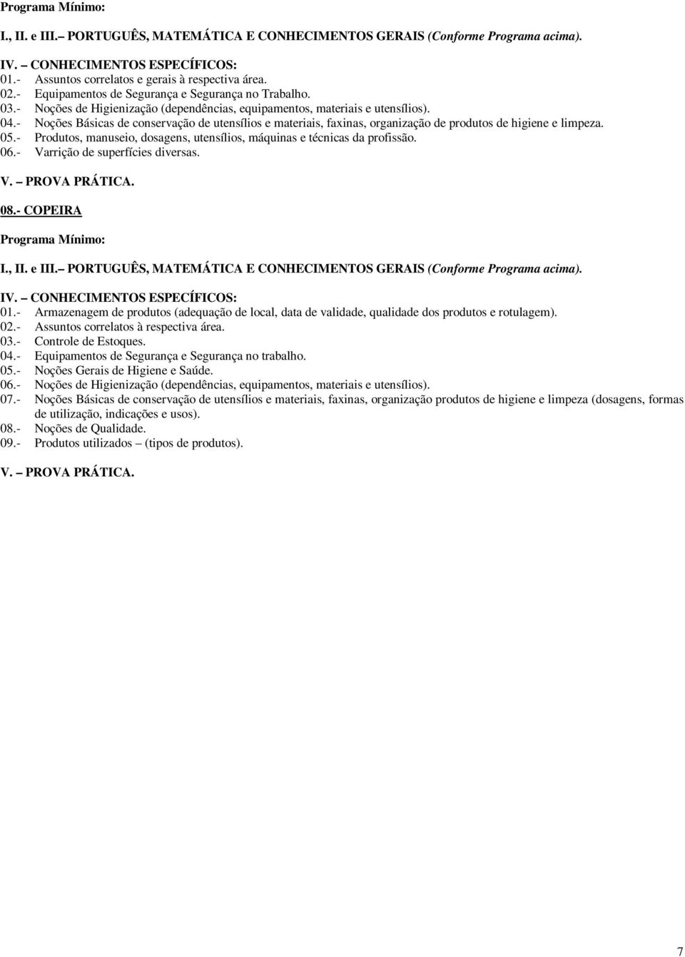 - Noções Básicas de conservação de utensílios e materiais, faxinas, organização de produtos de higiene e limpeza. 05.- Produtos, manuseio, dosagens, utensílios, máquinas e técnicas da profissão. 06.