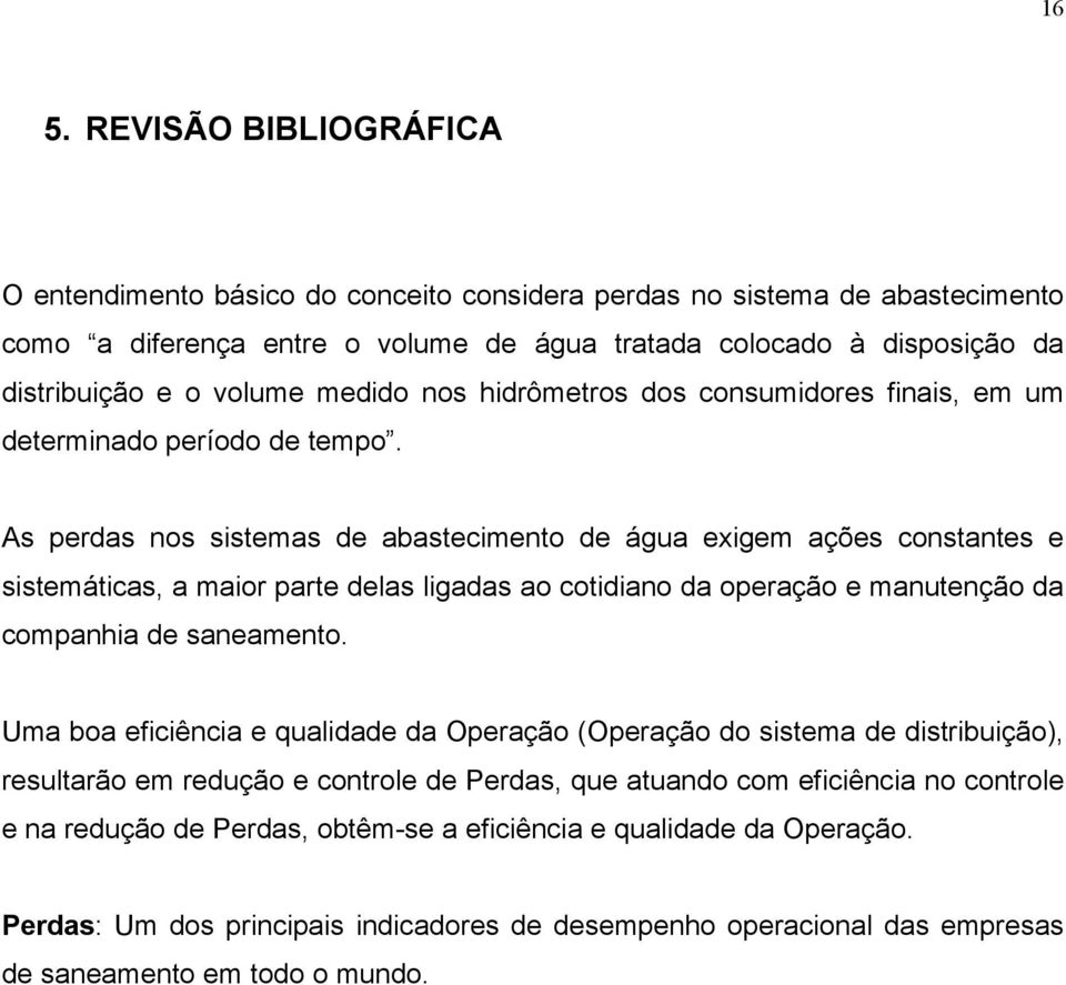 As perdas nos sistemas de abastecimento de água exigem ações constantes e sistemáticas, a maior parte delas ligadas ao cotidiano da operação e manutenção da companhia de saneamento.