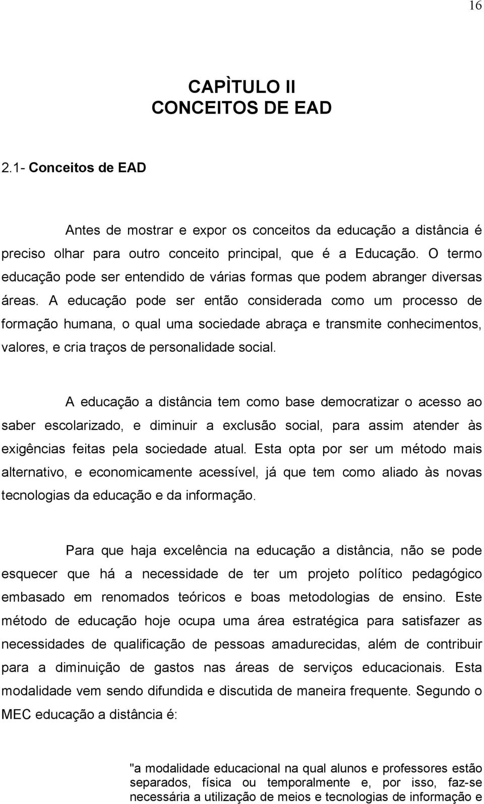 A educação pode ser então considerada como um processo de formação humana, o qual uma sociedade abraça e transmite conhecimentos, valores, e cria traços de personalidade social.