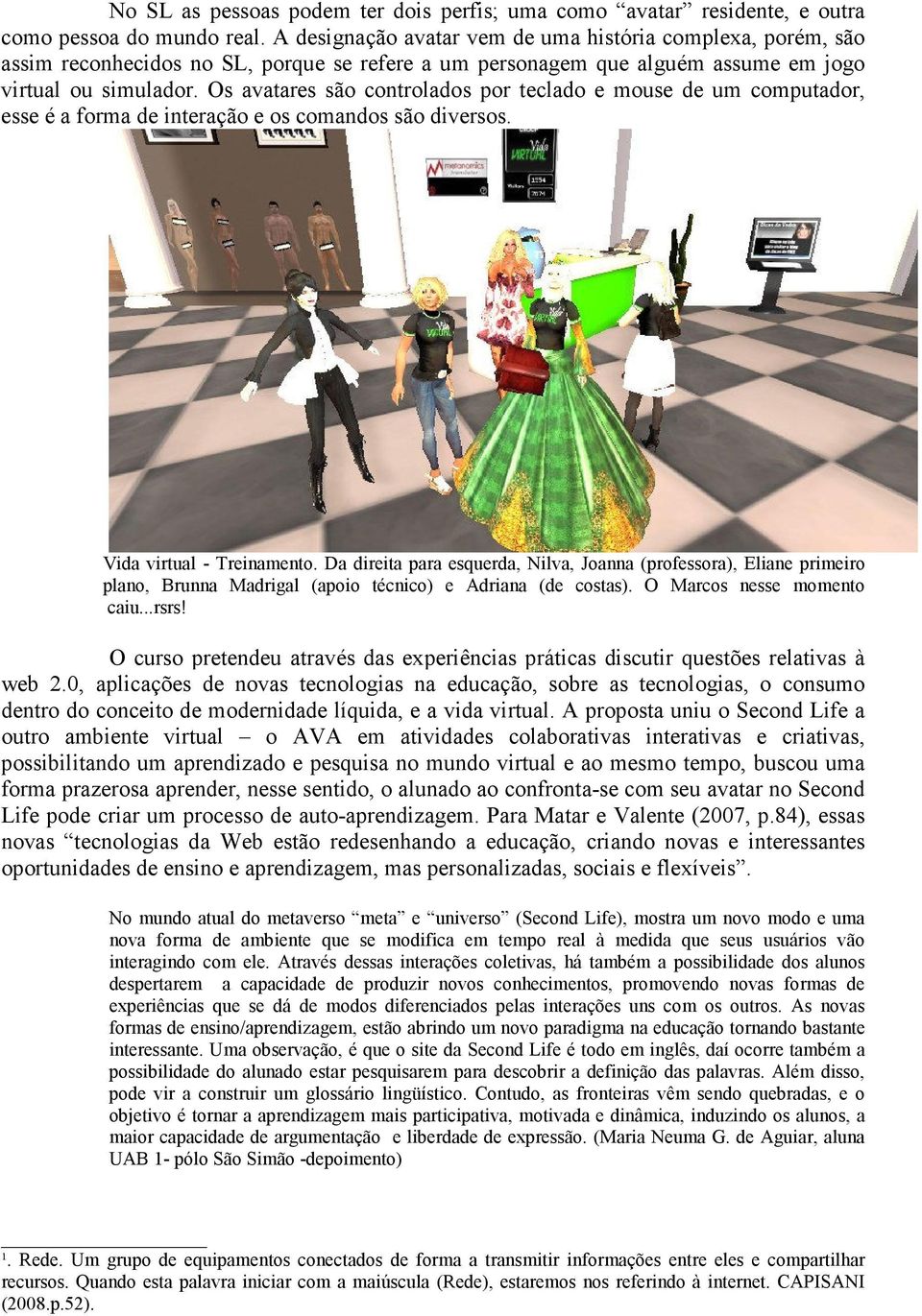 Os avatares são controlados por teclado e mouse de um computador, esse é a forma de interação e os comandos são diversos. Vida virtual - Treinamento.