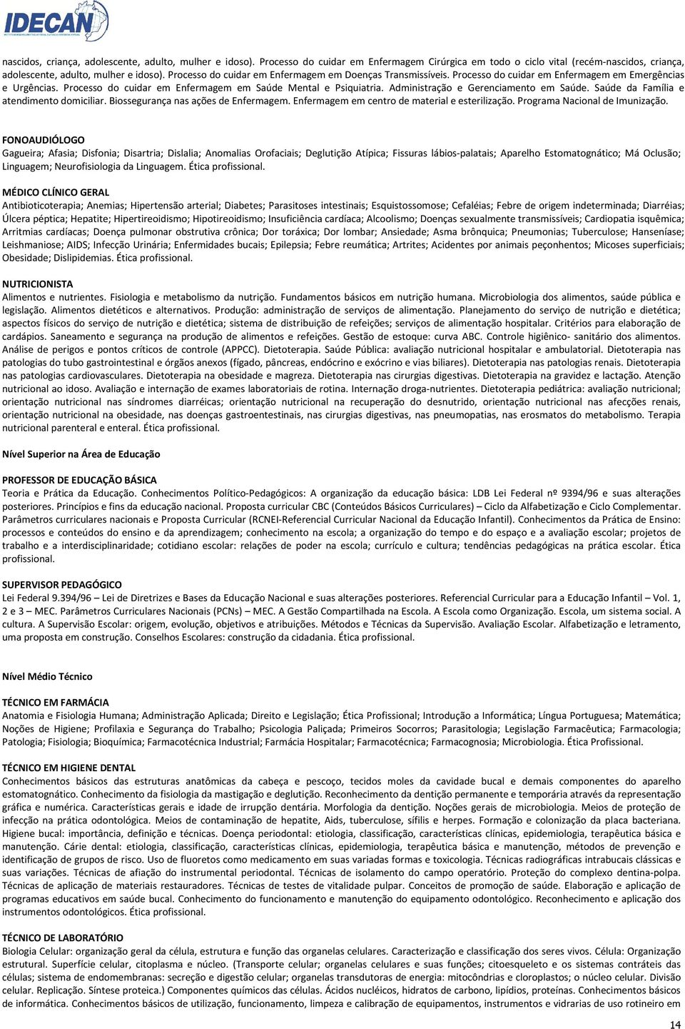 Administração e Gerenciamento em Saúde. Saúde da Família e atendimento domiciliar. Biossegurança nas ações de Enfermagem. Enfermagem em centro de material e esterilização.